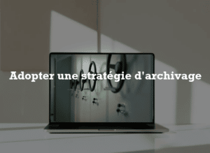 Adopter une stratégie d’archivage